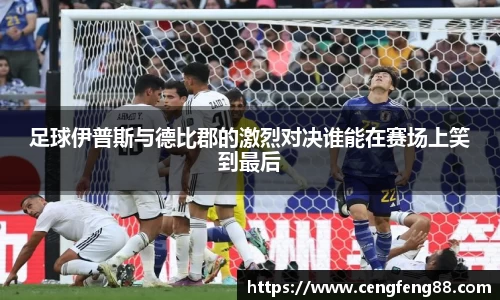 足球伊普斯与德比郡的激烈对决谁能在赛场上笑到最后