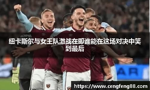 纽卡斯尔与女王队激战在即谁能在这场对决中笑到最后