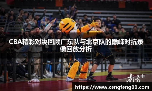 CBA精彩对决回顾广东队与北京队的巅峰对抗录像回放分析